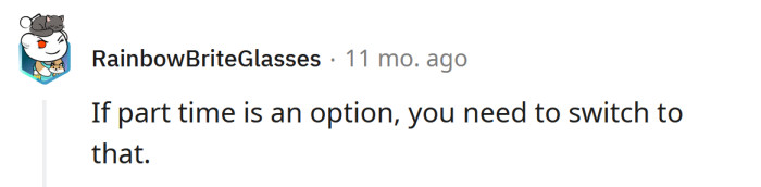 Maybe you should go part-time.