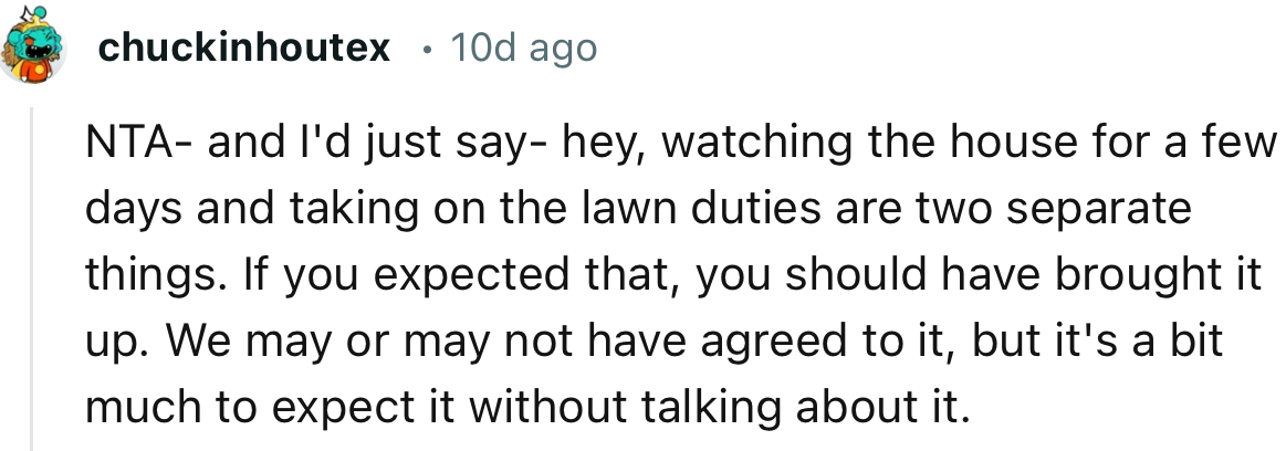 “NTA- and I'd just say- hey, watching the house for a few days and taking on the lawn duties are two separate things.”