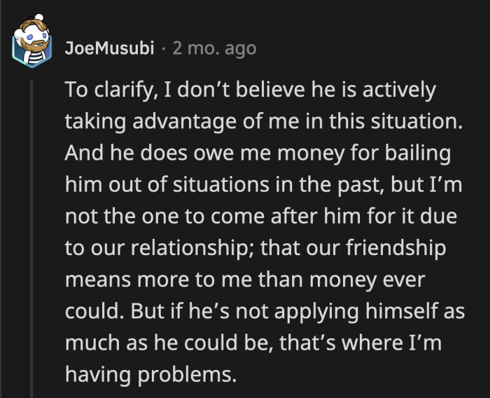 He doesn't think his friend is trying to mooch off of him, but he could try harder to find a job