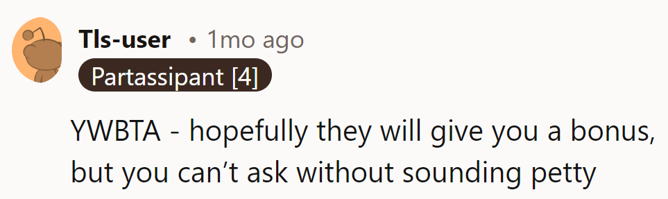 YWBTA. A bonus would be nice, but asking for it might just come off as petty.