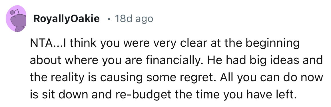 “You were very clear at the beginning about where you are financially. He had big ideas and the reality is causing some regret.”