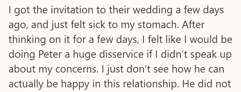 Receiving the wedding invitation made OP feel sick. She worries about his happiness and feels compelled to voice her concerns.