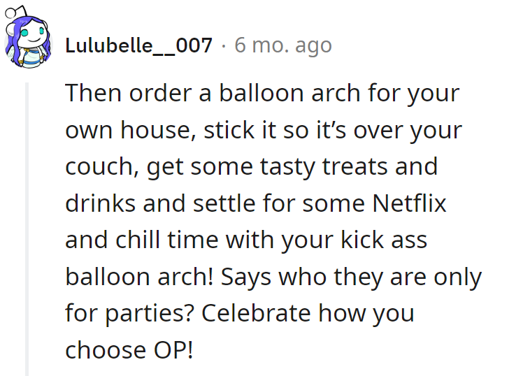 OP should ditch the drama, order a balloon arch for the couch, and declare a Netflix celebration! Who says parties get all the fun?