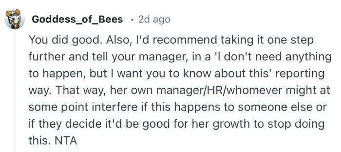 “You did good. Also, I'd recommend taking it one step further and tell your manager.”