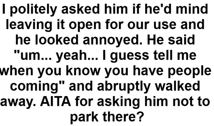 They asked the neighbor to leave the space open; the neighbor responded with annoyance and suggested giving advance notice for visitors.