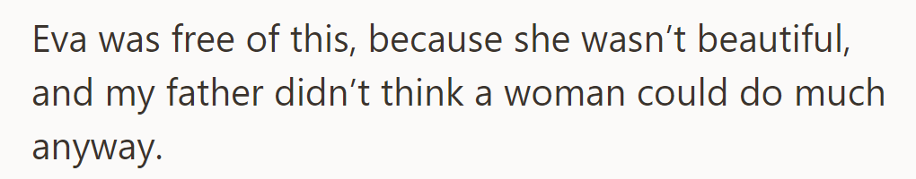 Eva escaped expectations due to not being conventionally beautiful; her father held traditional views on women's abilities.