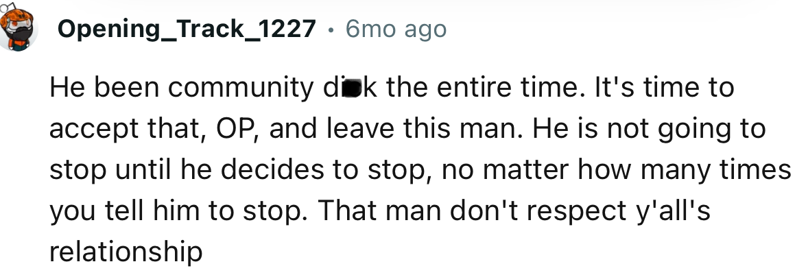 “He’s been community d**k the entire time. It's time to accept that, OP, and leave this man.”