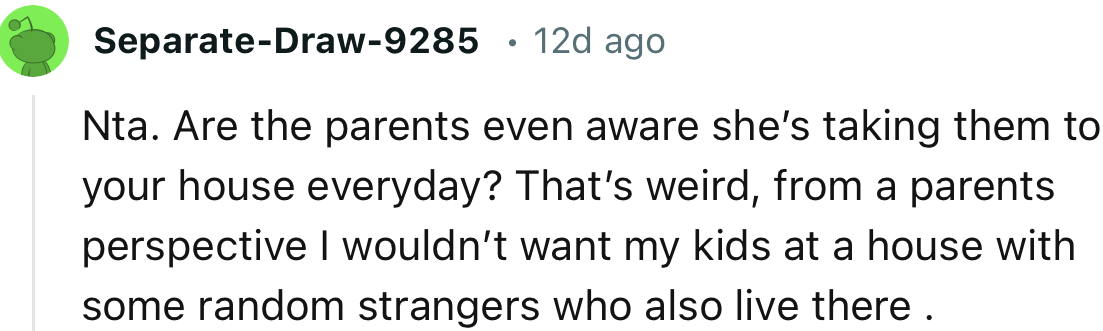 “NTA. Are the parents even aware she’s taking them to your house every day?”