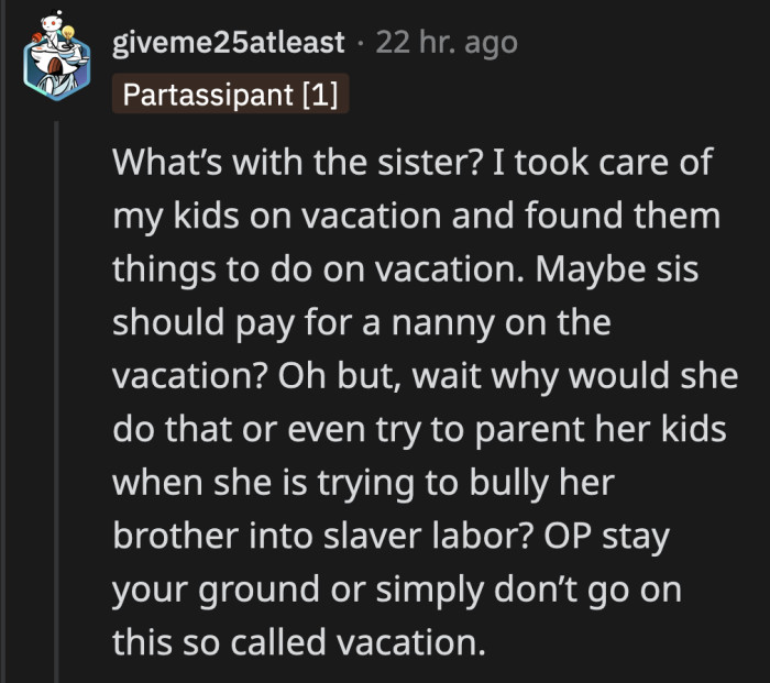 OP can completely ditch the family vacation and go to a place where his sister can't bother him.