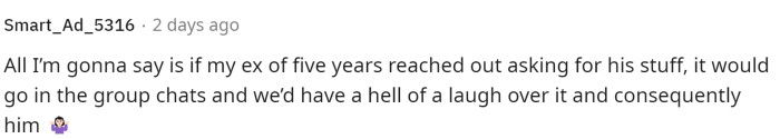 Then there were a few people who had a bit of a laugh at the fact that he's going to ask his ex for his belongings back five years later.