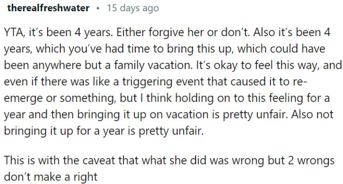 OP is being viewed as the one at fault for not forgiving his girlfriend after four years and for bringing up the issue during a family vacation.