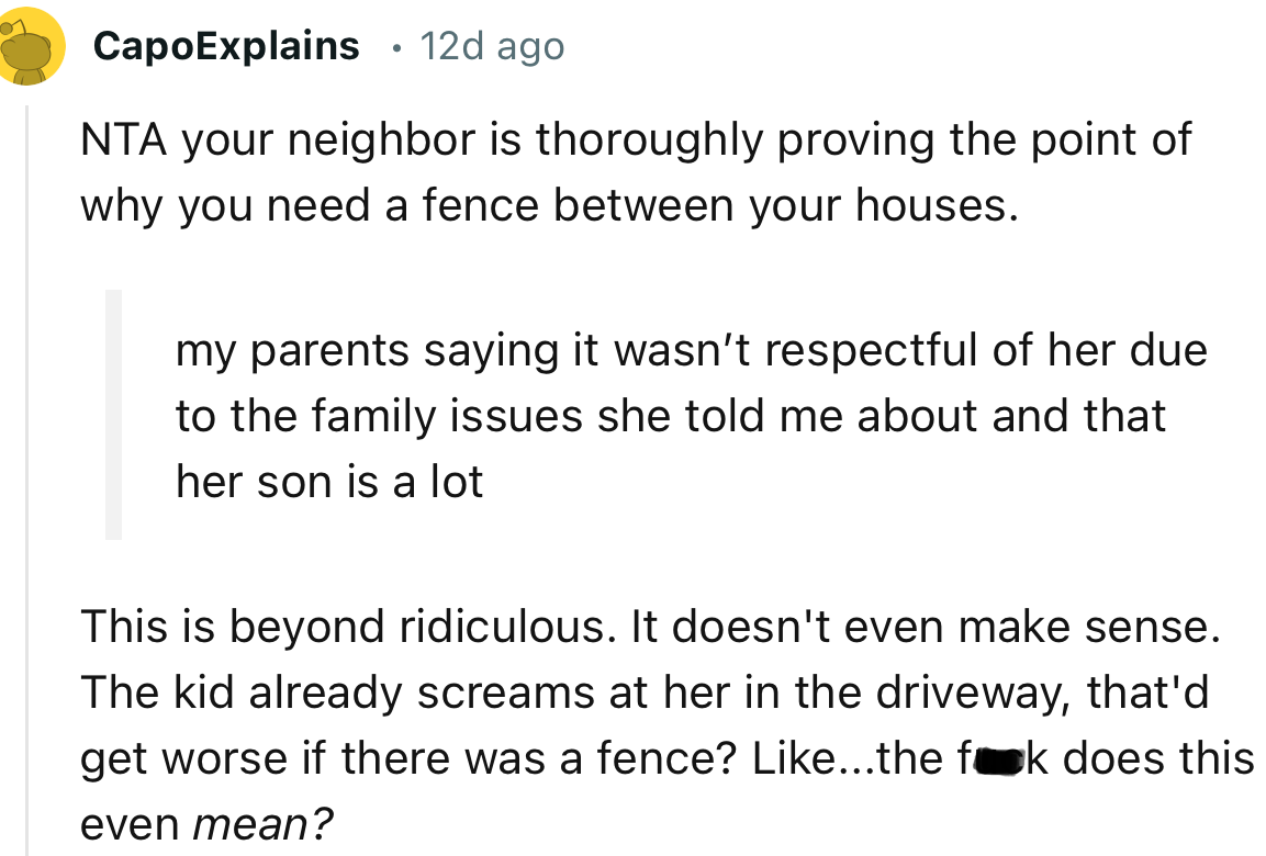 “NTA. Your neighbor is thoroughly proving the point of why you need a fence between your houses.”