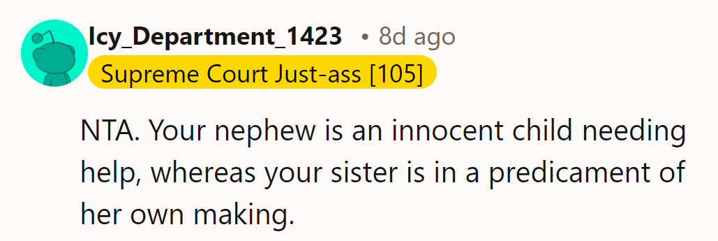 NTA. Her nephew deserves help, but her sister’s mess is self-inflicted. Priorities are crystal clear here.