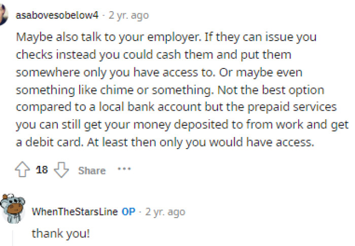 This could be a solution too, but their mom would still find out when there wasn't money going directly into the bank.