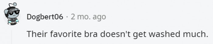 35. That's because a lot of women can't afford the waiting time for it to be in the wash
