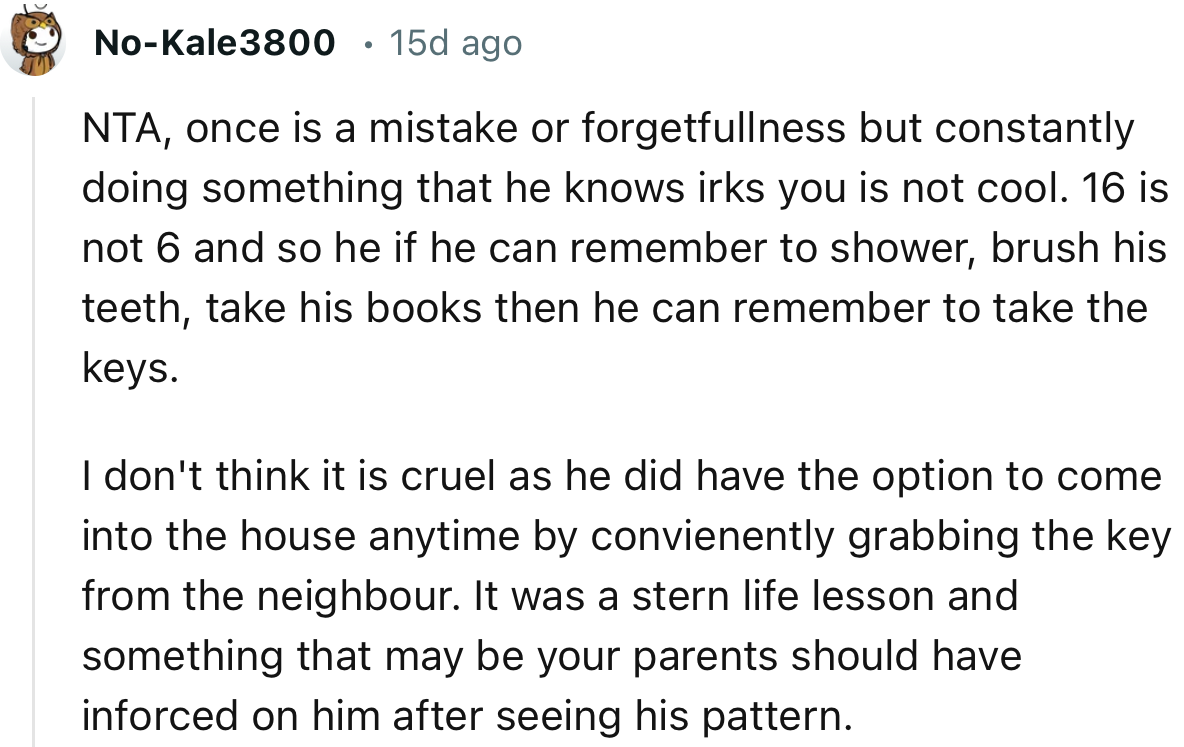 “I don't think it is cruel as he did have the option to come into the house anytime by conveniently grabbing the key from the neighbor.”
