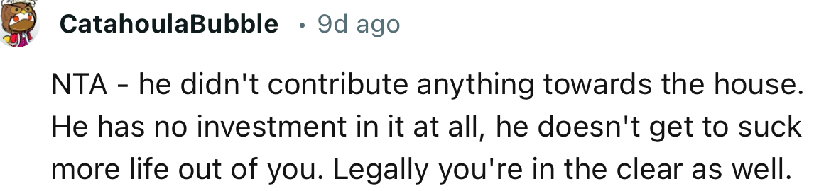 “NTA. He has no investment in it at all; he doesn't get to suck more life out of you.”