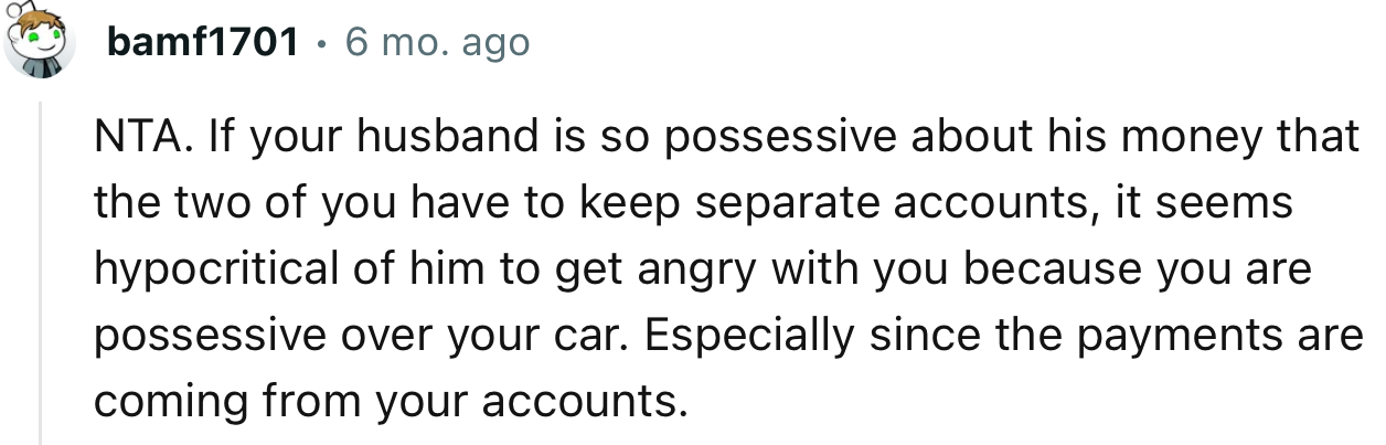 “It seems hypocritical of him to get angry with you because you are possessive over your car, especially since the payments are coming from your accounts.”