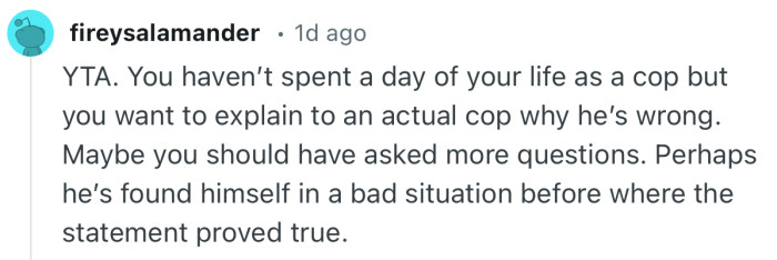 “YTA. You haven’t spent a day of your life as a cop but you want to explain to an actual cop why he’s wrong.”