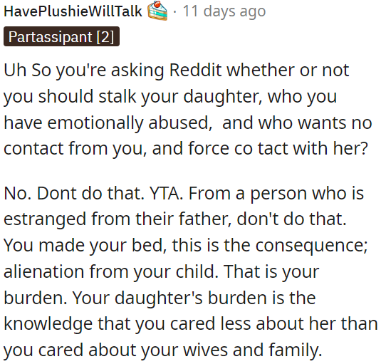 OP shouldn't stalk his emotionally abused daughter, who wants no contact with him; this is the consequence of his actions.