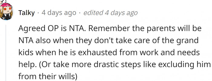 However, there is another side to this story. The parents will also be NTA if they don't babysit for OP or leave him out of the will, because they DON'T HAVE TO.
