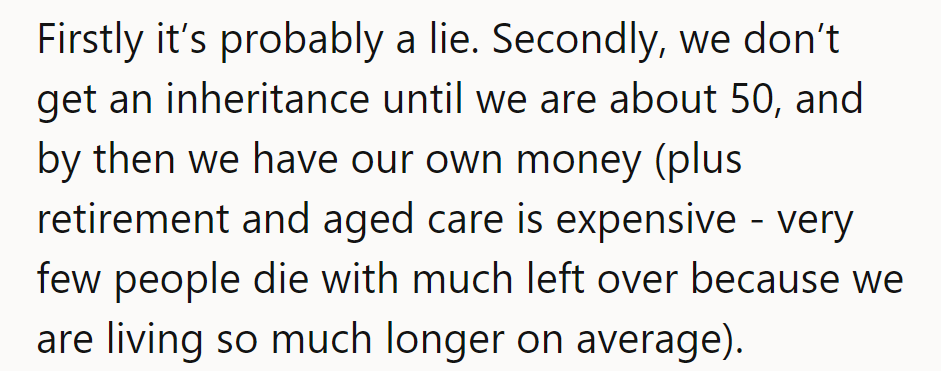First, it’s probably a fib. Second, inheritance arrives at 50, but they’ll need funds anyway.