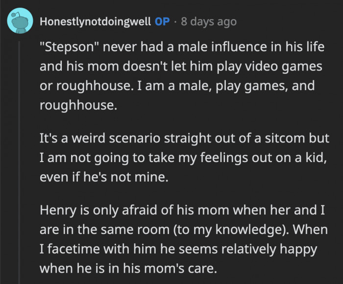 OP feels no anger towards the kid, but he sort of alluded to why the stepson got attached to him so quickly.