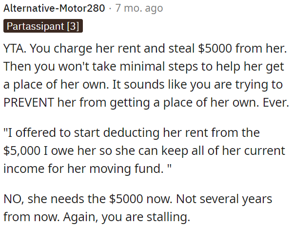 OP is in the wrong; he charges her rent and owes her $5,000, yet he is not assisting her promptly with the funds she needs for moving.