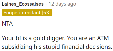 OP's boyfriend is using her for money, treating her like an ATM to cover his irresponsible spending.