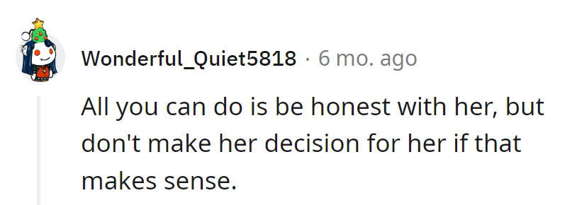 All he can do is be honest. Let her navigate her own course.