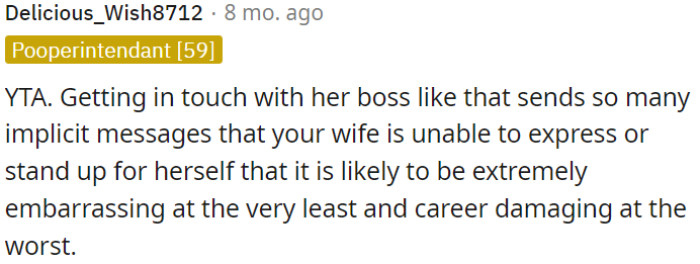 Contacting her boss in such a manner implies that OP's wife may struggle to assert herself, which can lead to embarrassment and potentially harm her career.