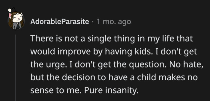 33. If the choice to be a parent will add no value to your life, then that is enough reason not to have kids