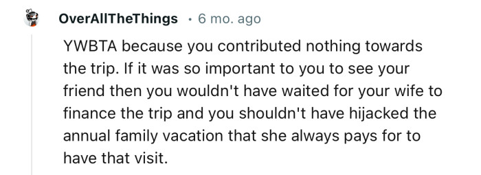 “If it was so important to you to see your friend, then you wouldn't have waited for your wife to finance the trip.”