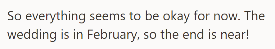 Everything is okay for now; the wedding is in February, so the end is near!