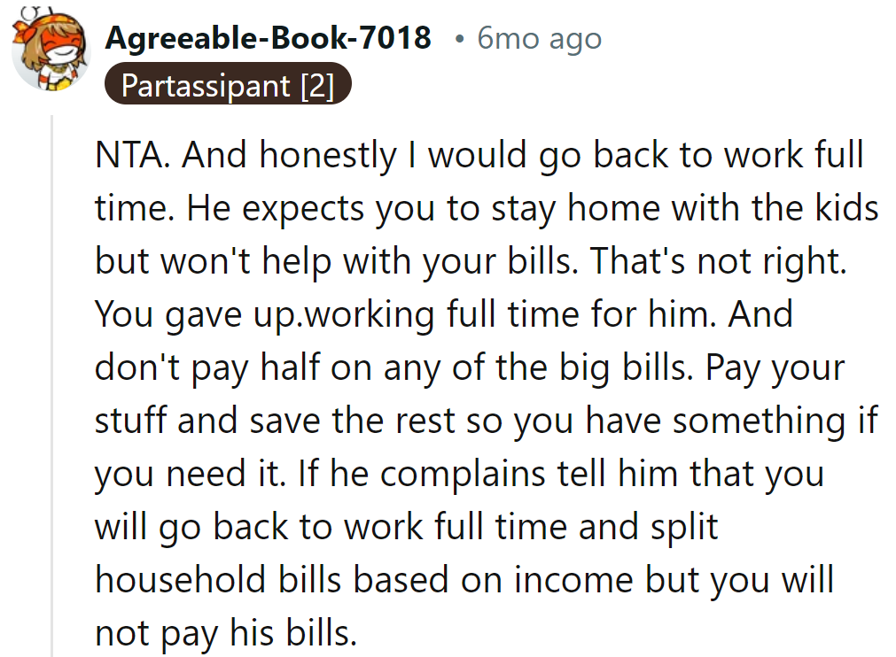 It's time for her to go back to full-time work. She should keep her cash and save for rainy days—his debts, his problem.