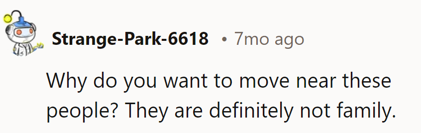 Why move closer to those who don't act like family? Hard pass.
