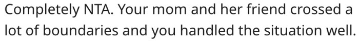 His mom and her friend disrespected his boundaries.