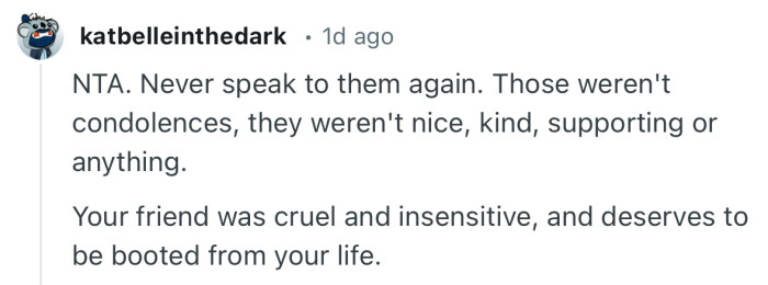 “Your friend was cruel and insensitive, and deserves to be booted from your life.”