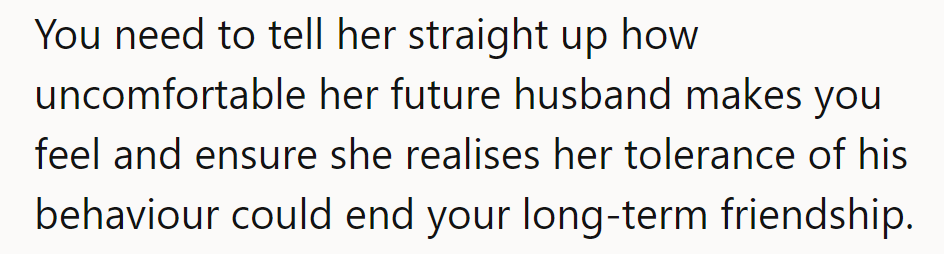 He's got to lay it straight: Future hubby's a cringe. Make her see, his antics might sink their friendship.