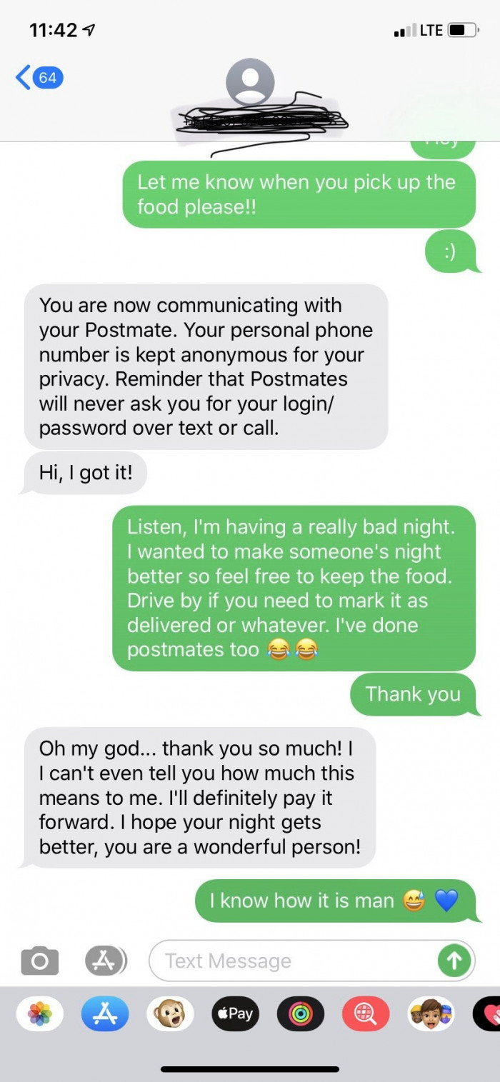 8. “I started driving for Postmates a few days ago since I have extra free time and realized how underpaid they are. I had a horrid night tonight, so I wanted to do something nice for somebody delivering in the rain. His response made my night better in return :)”