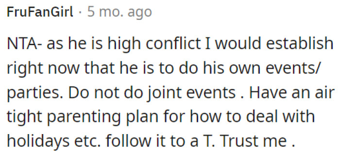 OP needs to establish clear boundaries with the high-conflict individual, insisting on separate events and adhering to a solid parenting plan for holidays and occasions.