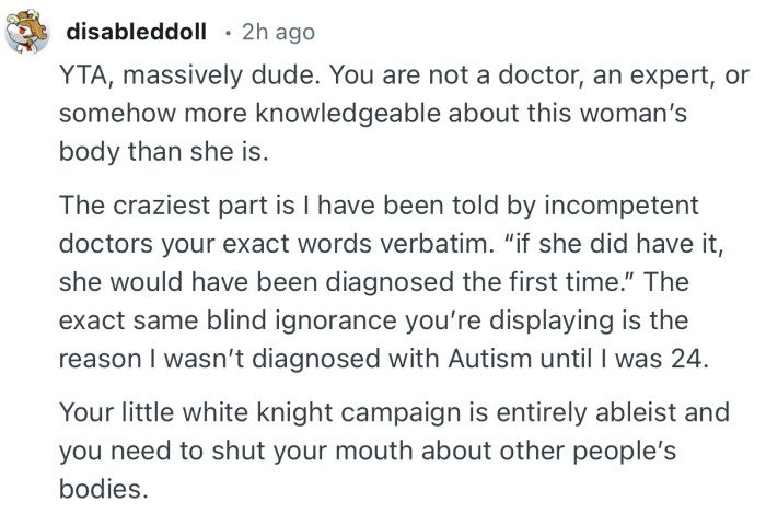 “YTA, massively dude. You are not a doctor, an expert, or somehow more knowledgeable about this woman’s body than she is.”