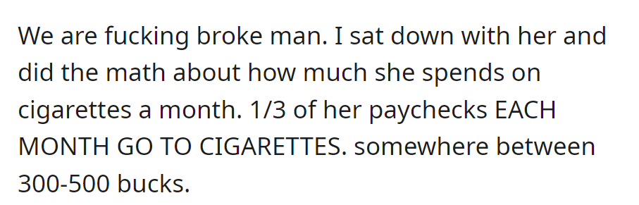 Facing financial struggles; OP had a conversation with his wife, realizing she spends one-third of her monthly paycheck, around $300-500, on cigarettes.