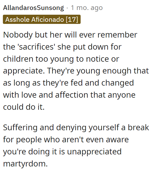 Nobody but her will ever remember the 'sacrifices' she made for her children. And this is the road to bitterness in old age.
