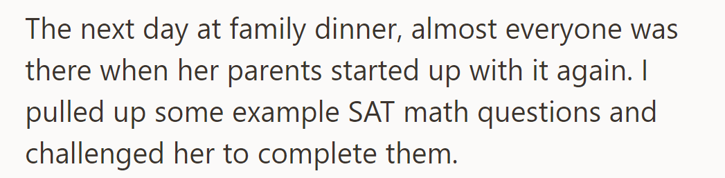 At the next family dinner, her parents resumed the topic. OP challenged her with some SAT math questions.