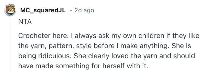 “Crocheter here. I always ask my own children if they like the yarn, pattern, style before I make anything.”