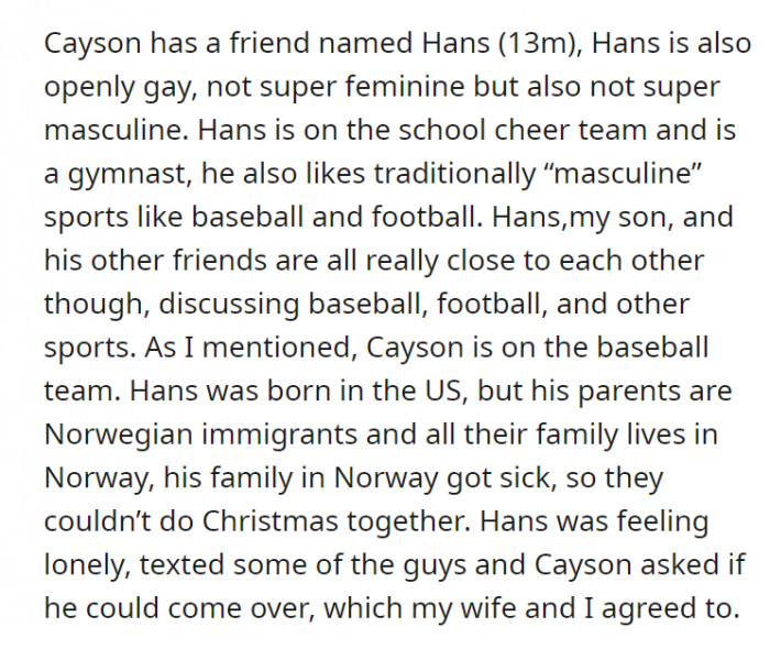 Cayson’s friend Hans is openly gay. While he is a gymnast and on the cheer team, he also enjoys traditionally “masculine” sports like baseball and football, which he and Cayson discuss with each other. Cayson, Hans, and their other friends are really close.