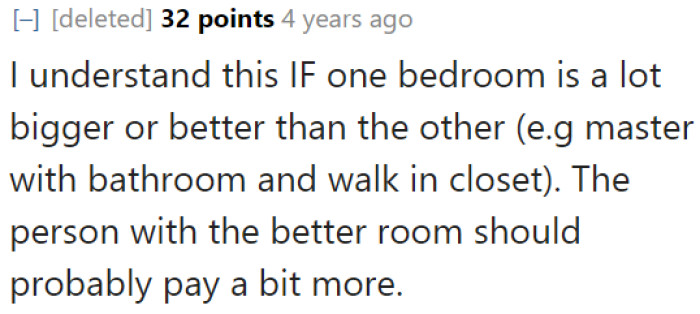 The person who gets the master bedroom should be paying more; otherwise, the costs should be split equally.