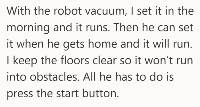 Her plan is to split the routine. She starts the robot vacuum in the morning and hopes he will start it again in the evening.