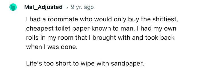 “I had a roommate who would only buy the shittiest, cheapest toilet paper known to man.”